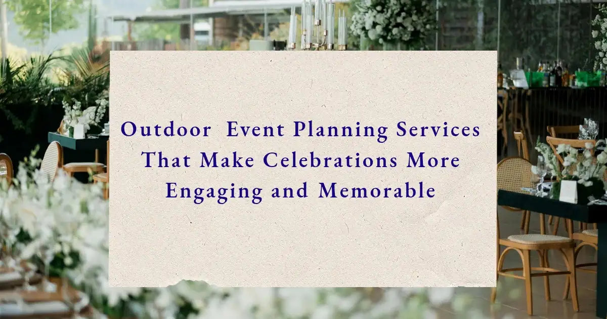 Outdoor Event Planning Services That Make Celebrations More Engaging and Memorable