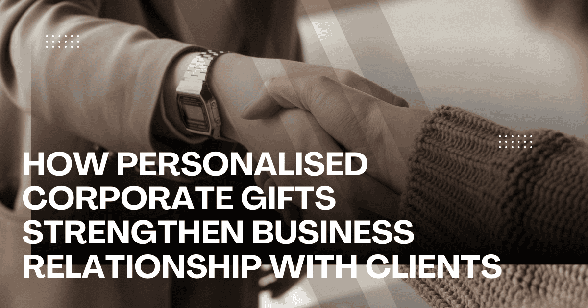 How Personalised Corporate Gifts Strengthen Business Relationships with Clients