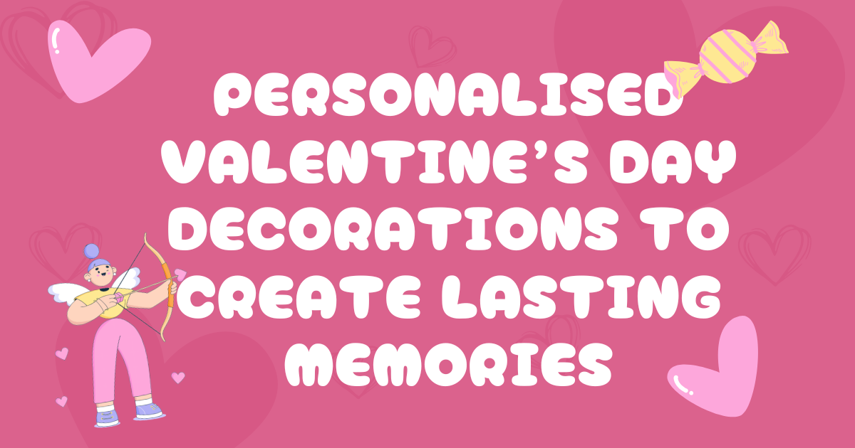 Personalised Valentines Day Decorations to Create Lasting Memories