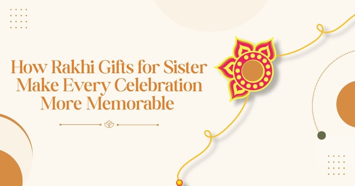 How Rakhi Gifts for Sister Make Every Celebration More Memorable